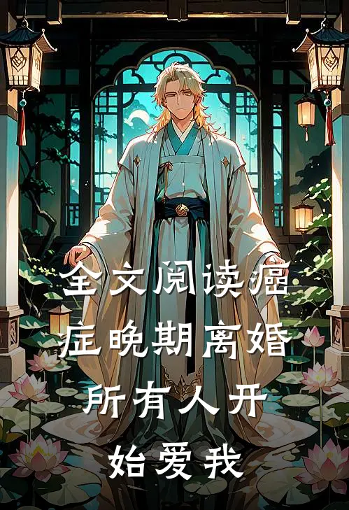 全文阅读癌症晚期离婚，所有人开始爱我