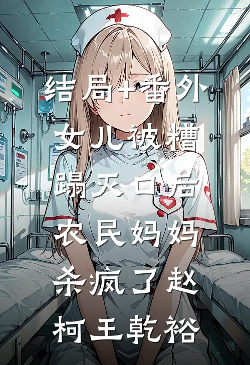 结局+番外女儿被糟蹋灭口后，农民妈妈杀疯了赵柯王乾裕