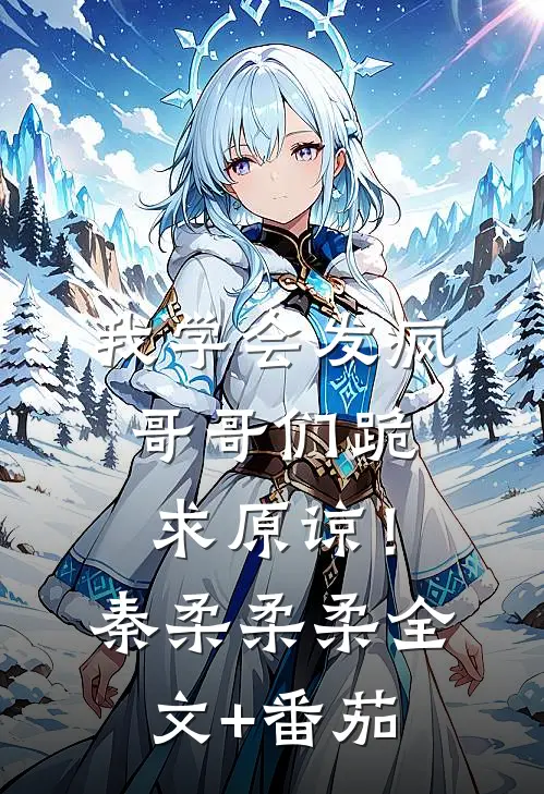 我学会发疯，哥哥们跪求原谅！秦柔柔柔全文+番茄