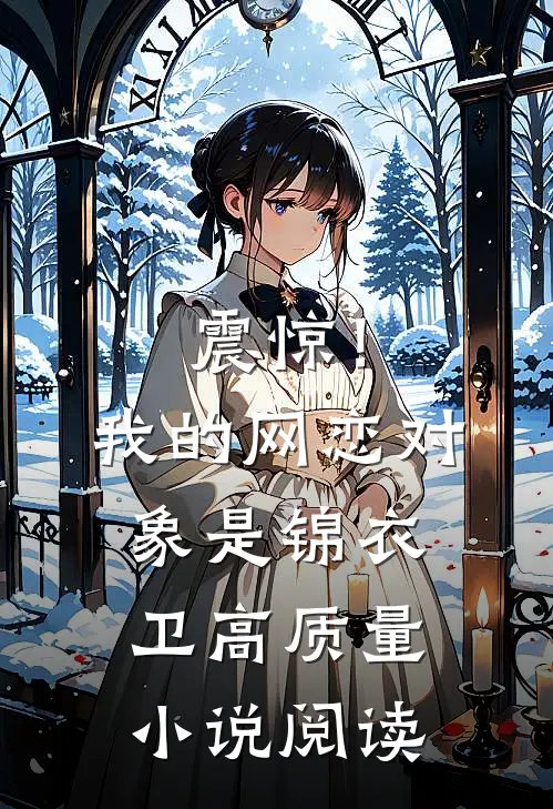 震惊！我的网恋对象是锦衣卫高质量小说阅读