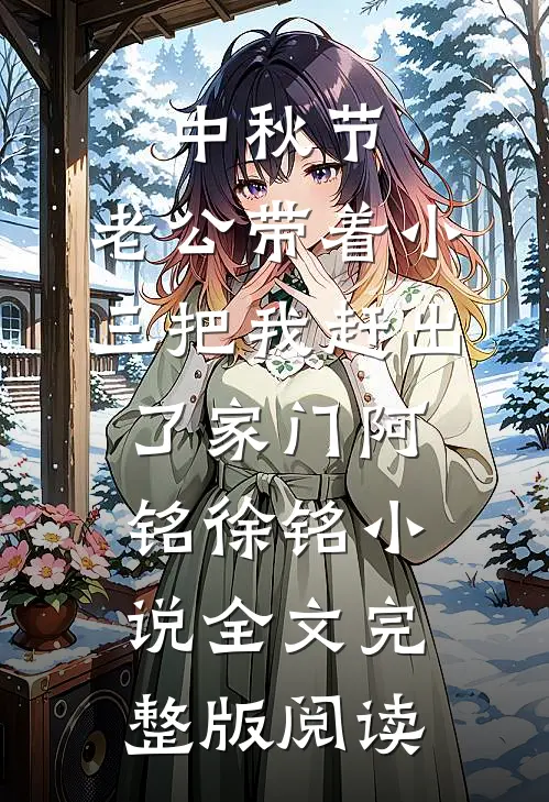 《中秋节，老公带着小三把我赶出了家门》阿铭徐铭小说全文完整版阅读