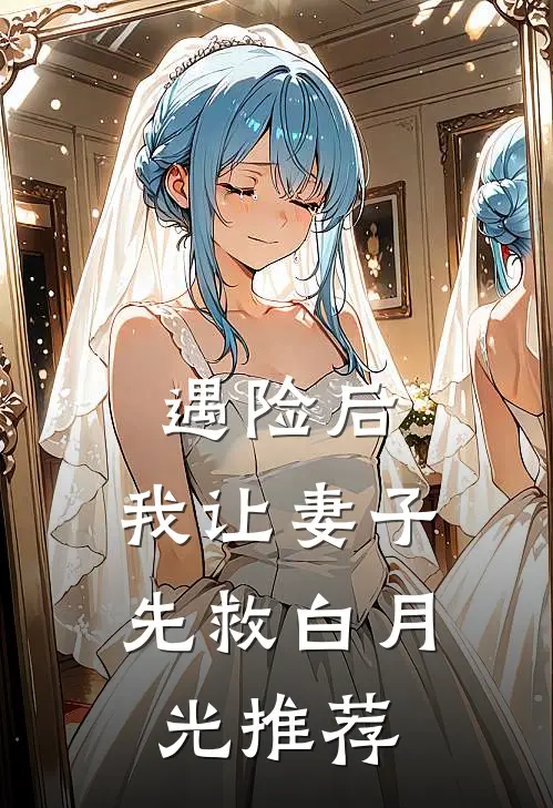 遇险后，我让妻子先救白月光推荐