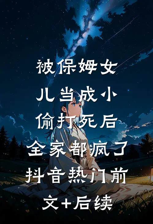 被保姆女儿当成小偷打死后，全家都疯了抖音热门前文+后续
