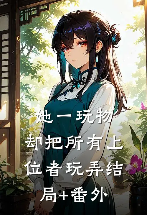 她一玩物，却把所有上位者玩弄结局+番外