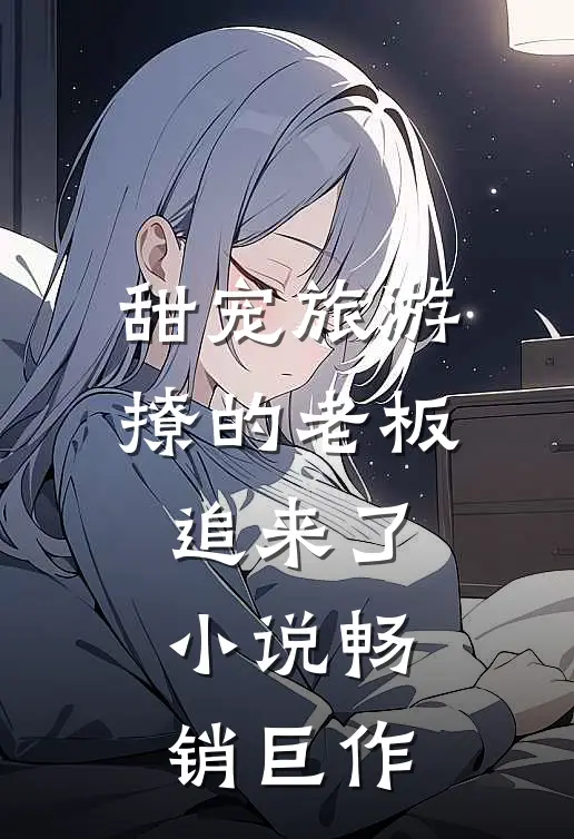 甜宠旅游撩的老板追来了小说畅销巨作