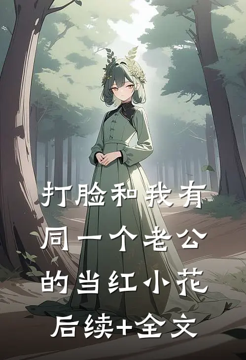 打脸和我有同一个老公的当红小花后续+全文