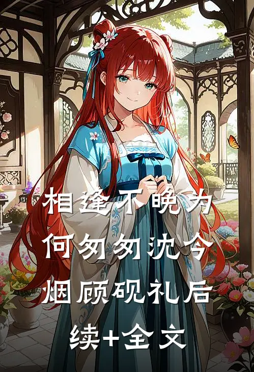 相逢不晚为何匆匆沈今烟顾砚礼后续+全文