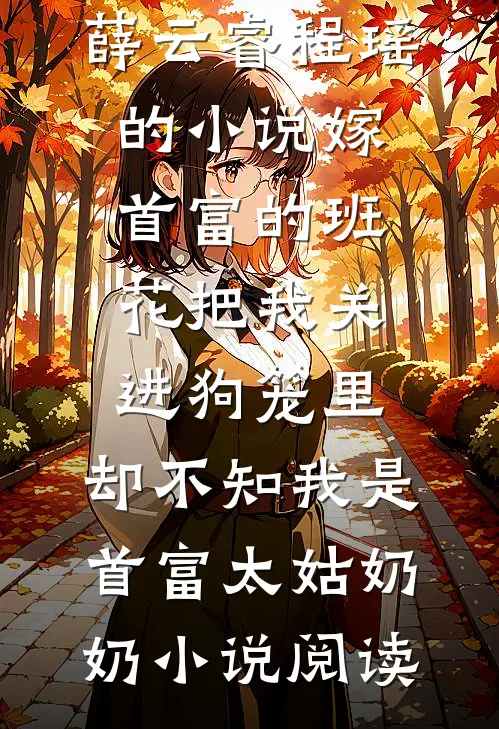 薛云睿程瑶的小说嫁首富的班花把我关进狗笼里，却不知我是首富太姑奶奶小说阅读