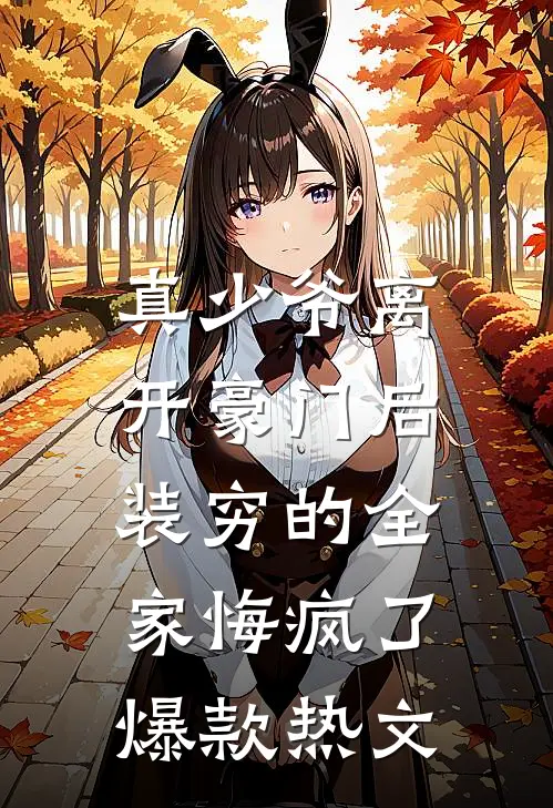 真少爷离开豪门后，装穷的全家悔疯了爆款热文