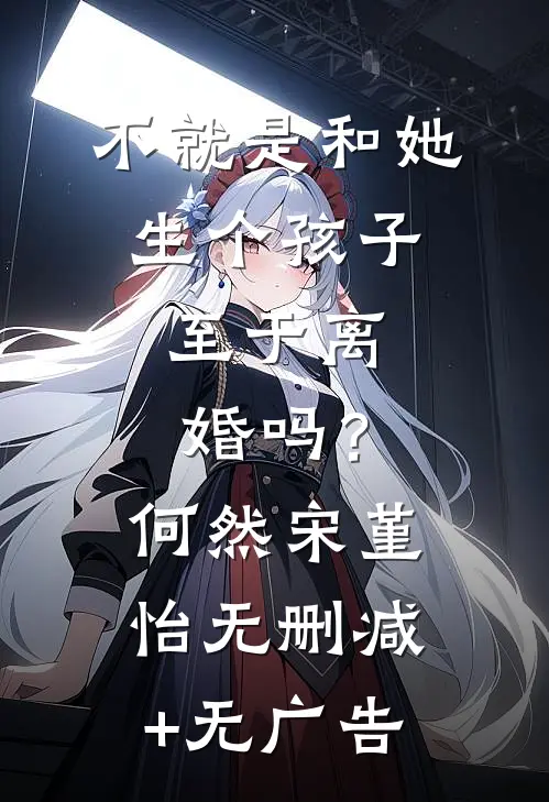 不就是和她生个孩子，至于离婚吗？何然宋堇怡无删减+无广告