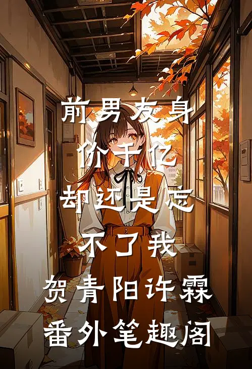 前男友身价千亿，却还是忘不了我：贺青阳许霖番外笔趣阁