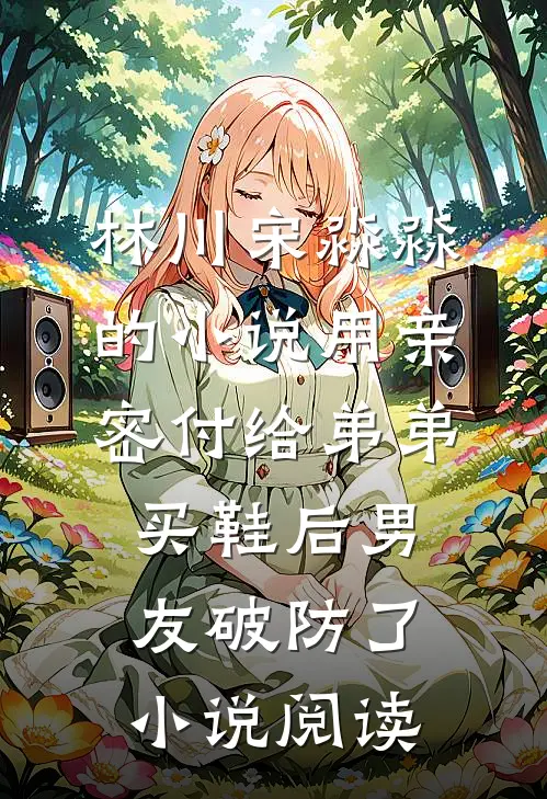 林川宋淼淼的小说用亲密付给弟弟买鞋后男友破防了小说阅读