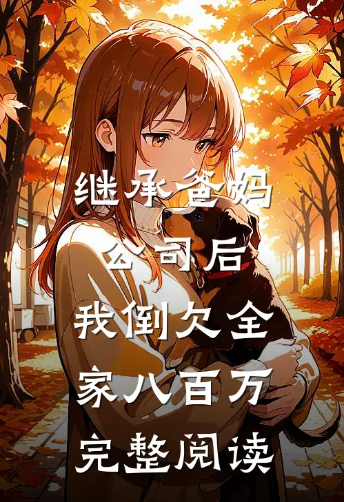 继承爸妈公司后，我倒欠全家八百万完整阅读