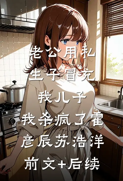 老公用私生子冒充我儿子，我杀疯了霍彦辰苏浩洋前文+后续