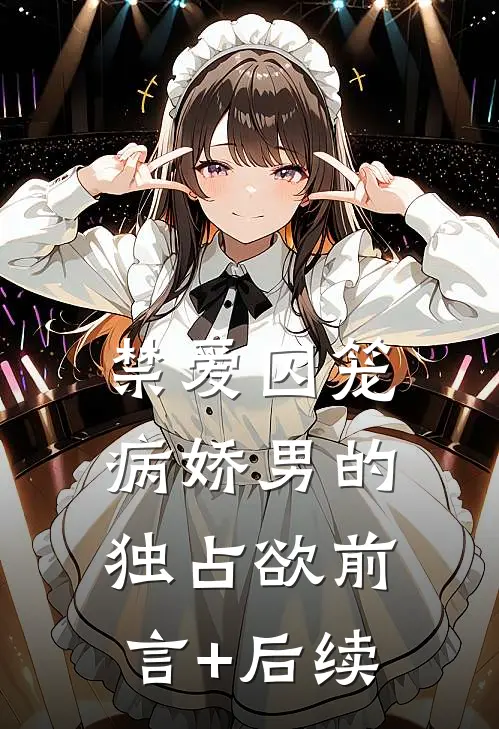 禁爱囚笼：病娇男的独占欲前言+后续