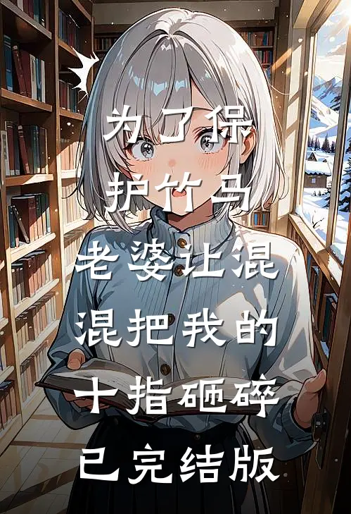 为了保护竹马，老婆让混混把我的十指砸碎已完结版