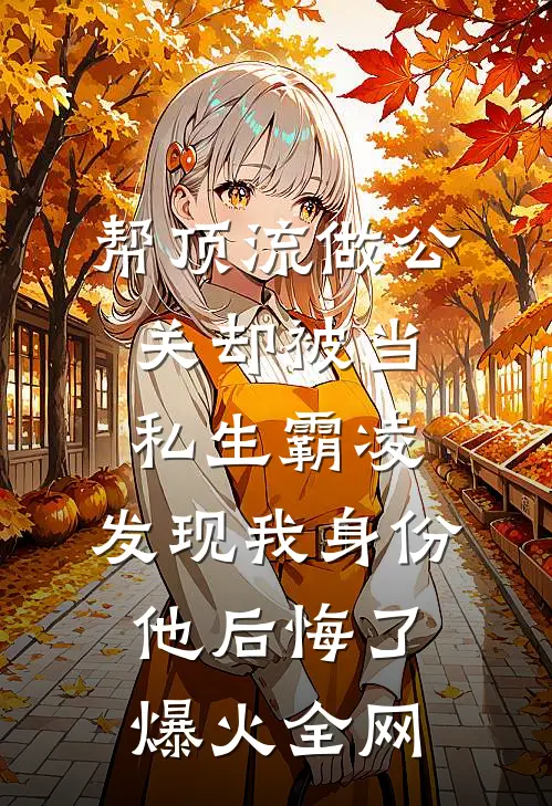 帮顶流做公关却被当私生霸凌，发现我身份他后悔了爆火全网