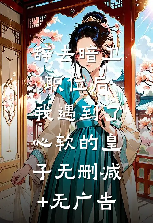 辞去暗卫职位后，我遇到了心软的皇子无删减+无广告