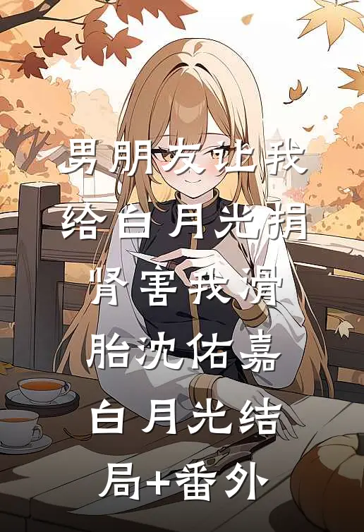男朋友让我给白月光捐肾害我滑胎沈佑嘉白月光结局+番外