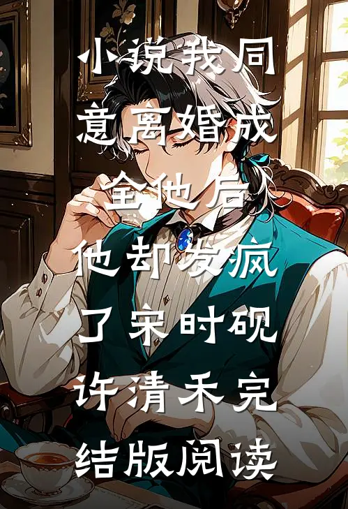 小说我同意离婚成全他后，他却发疯了宋时砚许清禾完结版阅读