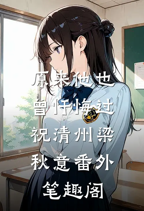 原来他也曾忏悔过：祝清州梁秋意番外笔趣阁