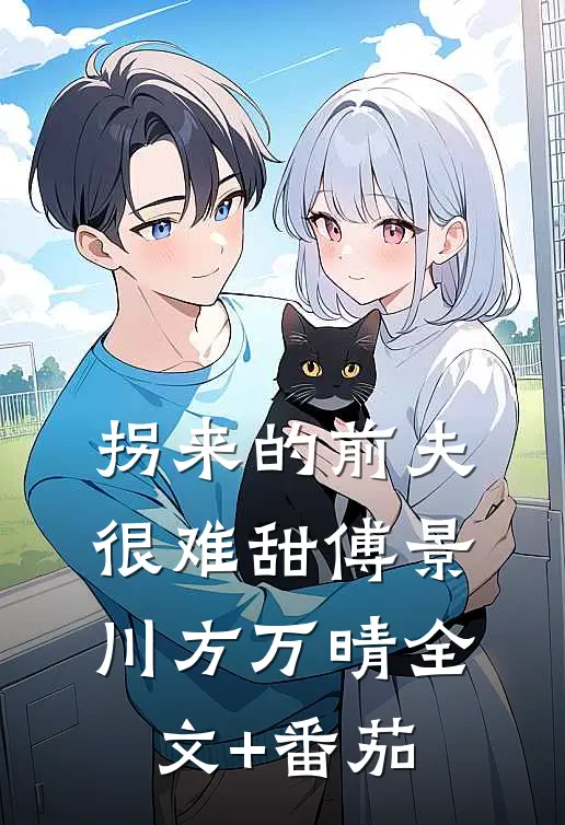 拐来的前夫很难甜傅景川方万晴全文+番茄