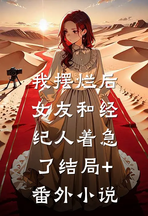 我摆烂后，女友和经纪人着急了结局+番外小说