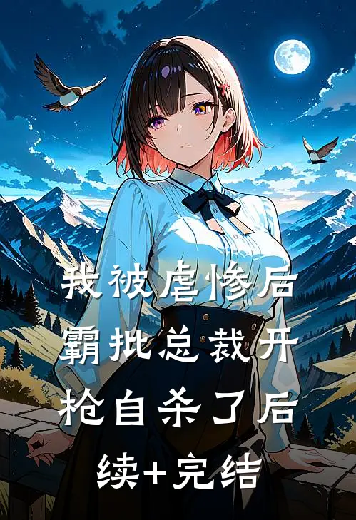 我被虐惨后，霸批总裁开枪自杀了后续+完结