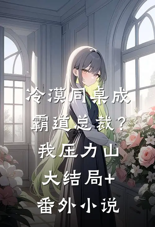 冷漠同桌成霸道总裁？我压力山大结局+番外小说