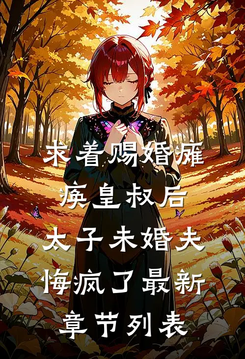 求着赐婚瘫痪皇叔后，太子未婚夫悔疯了最新章节列表