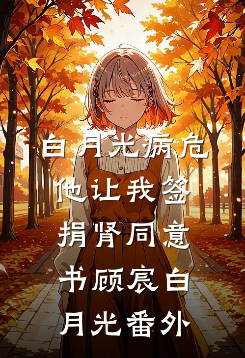 白月光病危，他让我签捐肾同意书顾宸白月光 番外