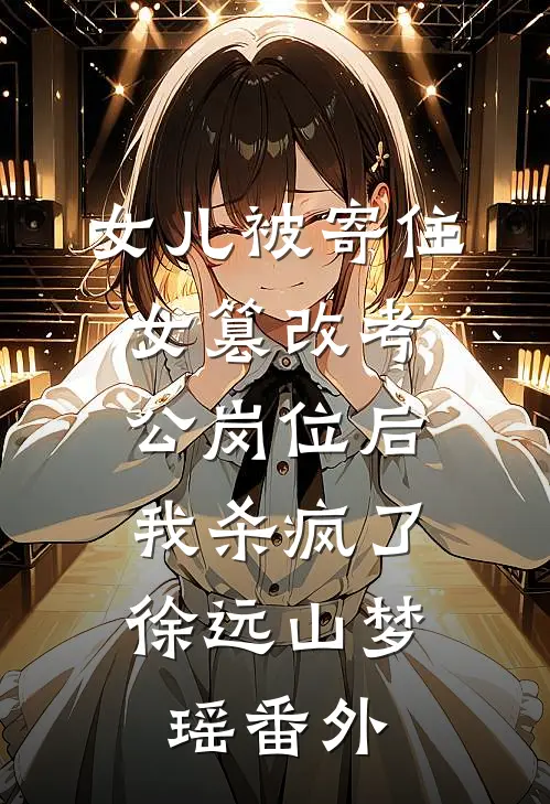 女儿被寄住女篡改考公岗位后，我杀疯了徐远山梦瑶番外