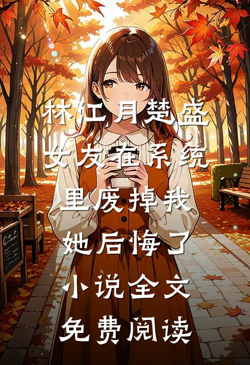 林江月楚盛女友在系统里废掉我，她后悔了小说全文免费阅读