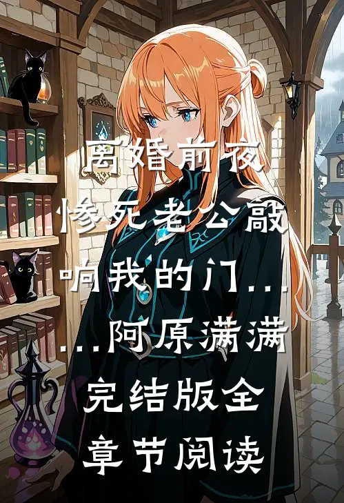 《离婚前夜，惨死老公敲响我的门……》阿原满满完结版全章节阅读