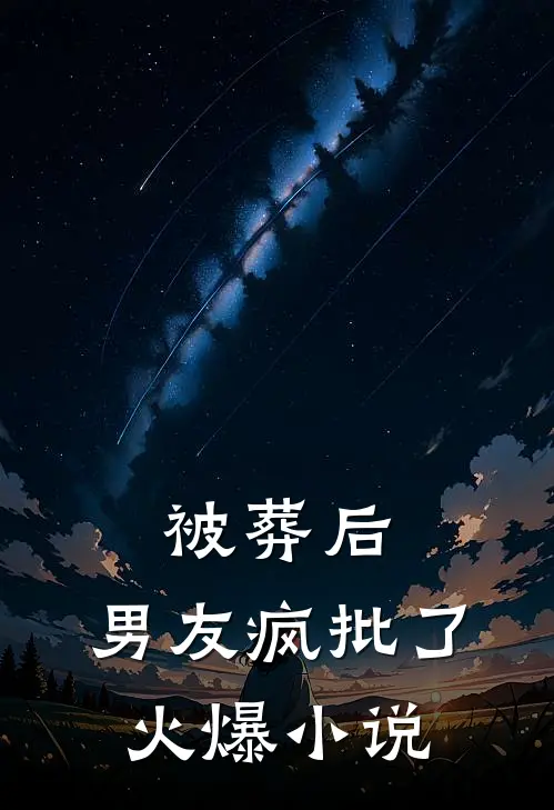 被葬后，男友疯批了火爆小说