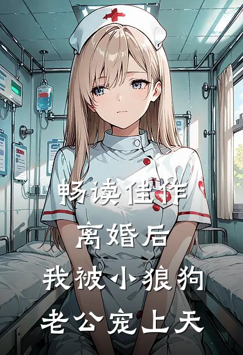 畅读佳作离婚后，我被小狼狗老公宠上天