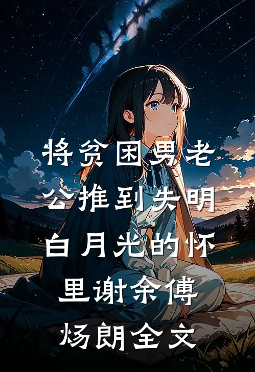 将贫困男老公推到失明白月光的怀里谢余傅炀朗全文