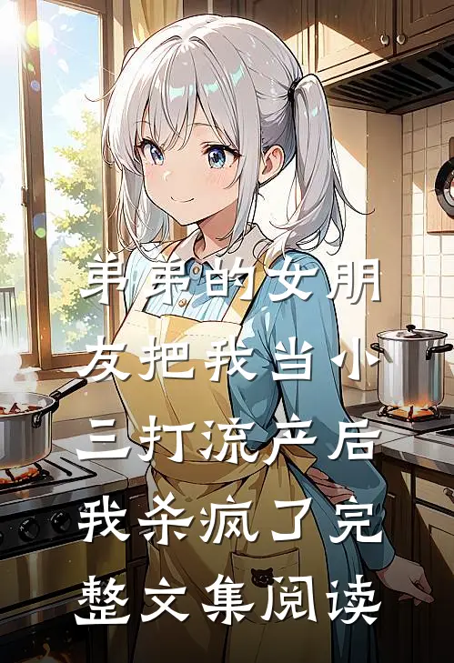 弟弟的女朋友把我当小三打流产后，我杀疯了完整文集阅读
