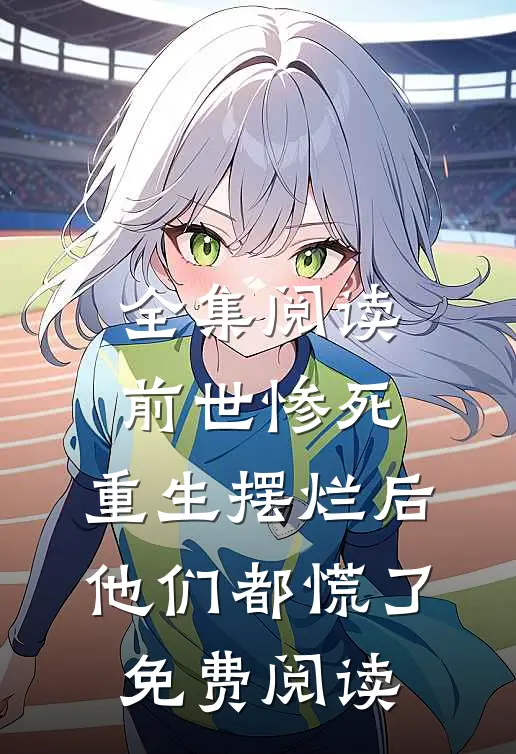 全集阅读前世惨死,重生摆烂后他们都慌了免费阅读