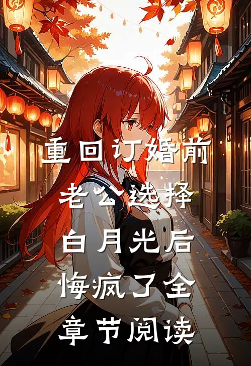 重回订婚前，老公选择白月光后悔疯了全章节阅读
