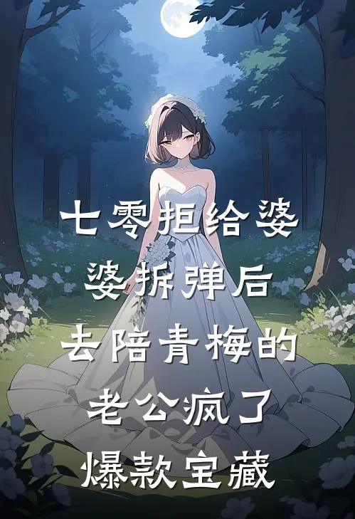 七零拒给婆婆拆弹后，去陪青梅的老公疯了爆款宝藏