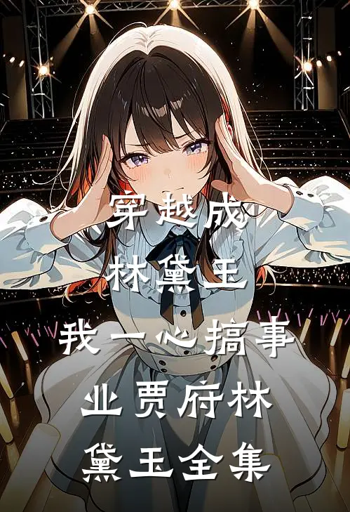 穿越成林黛玉，我一心搞事业贾府林黛玉 全集