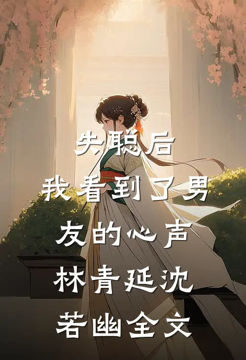 失聪后，我看到了男友的心声林青延沈若幽全文