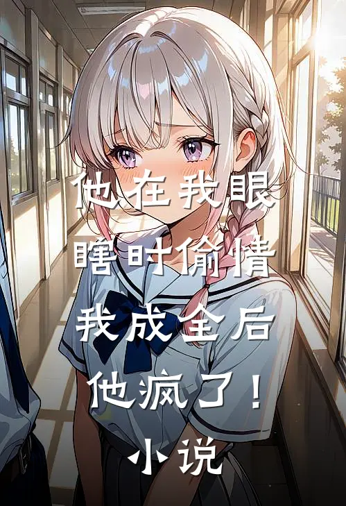 他在我眼瞎时偷情，我成全后他疯了！小说