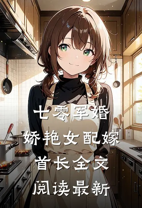 七零军婚，娇艳女配嫁首长全文阅读最新