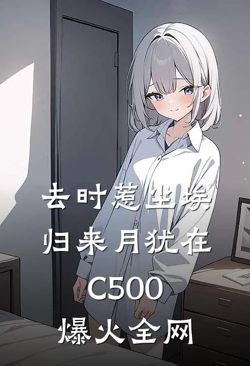 去时惹尘埃，归来月犹在C500爆火全网