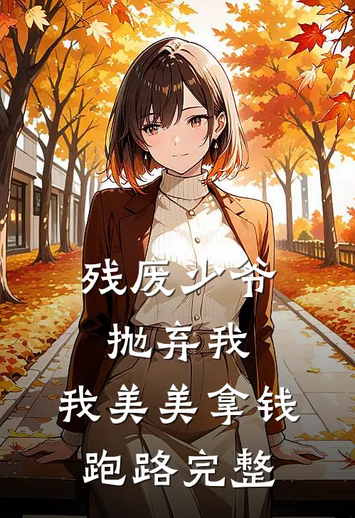 残废少爷抛弃我，我美美拿钱跑路完整