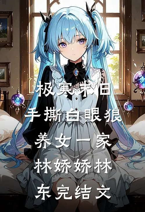 极寒末日，手撕白眼狼养女一家林娇娇林东完结文