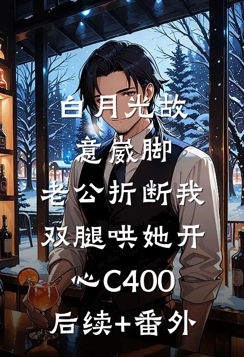 白月光故意崴脚，老公折断我双腿哄她开心C400后续+番外
