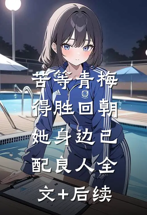 苦等青梅得胜回朝，她身边已配良人全文+后续